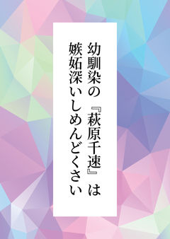 幼馴染の『萩原千速』は嫉妬深いしめんどくさい