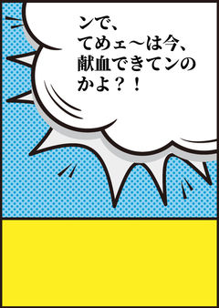 ンで、てめェ〜は今、献血できてンのかよ?!