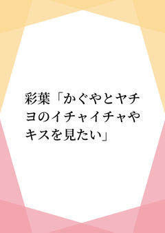 彩葉「かぐやとヤチヨのイチャイチャやキスを見たい」