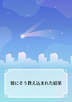 彼にそう教え込まれた結果