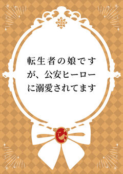 転生者の娘ですが、公安ヒーローに溺愛されてます