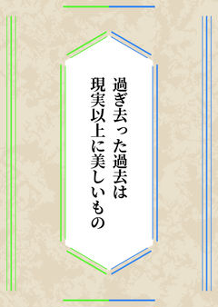 過ぎ去った過去は現実以上に美しいもの
