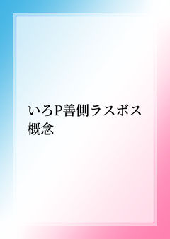 いろP善側ラスボス概念
