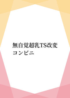 無自覚超乳TS改変コンビニ