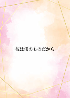 彼は僕のものだから