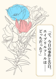 「で、今日の事件と告白。エイプリルフールは──どっちだった?」