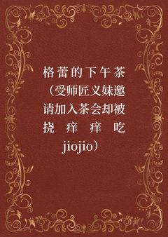 格蕾的下午茶（受师匠义妹邀请加入茶会却被挠痒痒吃jiojio）