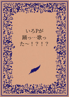 いろPが踊っ…歌った〜！？！？