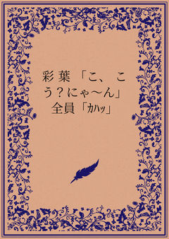 彩葉「こ、こう?にゃ〜ん」全員「カハッ」