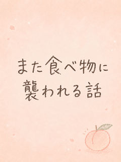 また食べ物に襲われる話