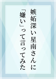 嫉妬深い星南さんに「嫌い」って言ってみた