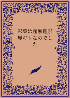 彩葉は超無理限界ギリなのでした