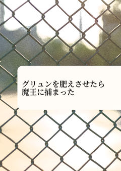 グリュンを肥えさせたら魔王に捕まった