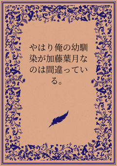 やはり俺の幼馴染が加藤葉月なのは間違っている。①