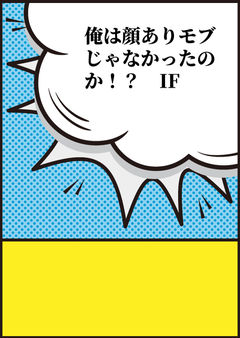俺は顔ありモブじゃなかったのか！？　IF