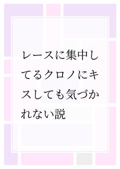 レースに集中してるクロノにキスしても気づかれない説
