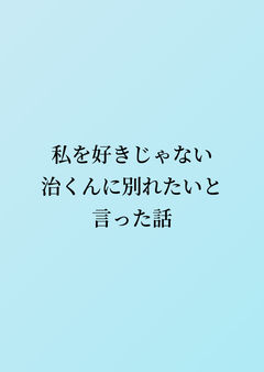 私を好きじゃない治くんに別れたいと言った話