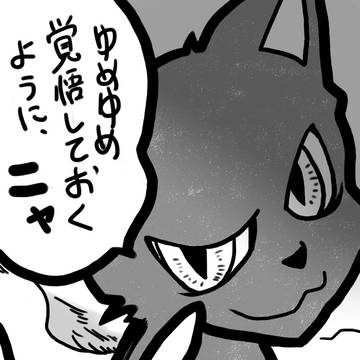 ゆめゆめ覚悟しておくように、ニャ
