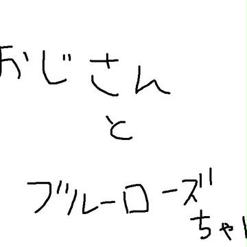 おじさんとブルーローズちゃん