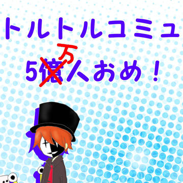 トルトルコミュ5お…万人おめ！