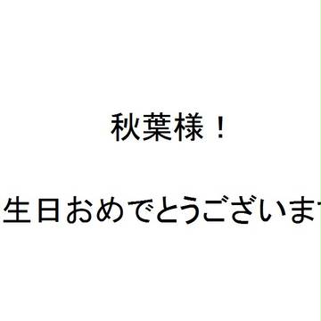 秋葉様お誕生日おめでとう！