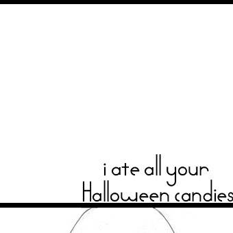 i ate all your Halloween candies