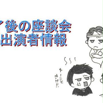 終了後の座談会&出演者情報
