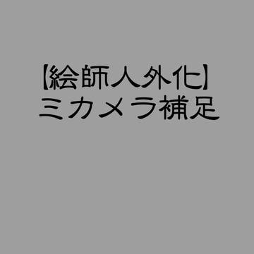 【絵師人外化】ミカメラ【補足】