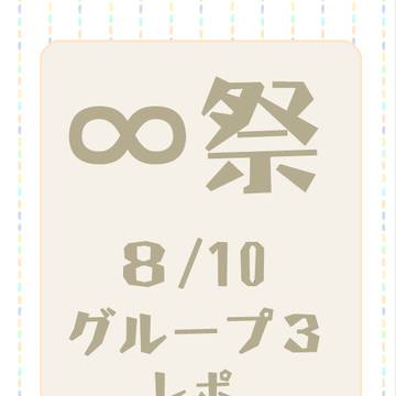 ∞祭　8/10　グループ③レポ