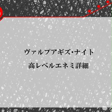 【六高】ヴァルプアギズ・ナイト　高レベルエネミ詳細【ヴァル夜】