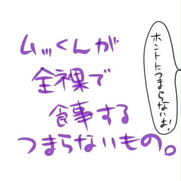 むっくんが全裸で食事するつまらないもの。