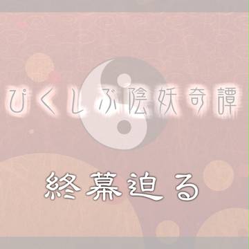 【ぴく陰妖】終幕迫る