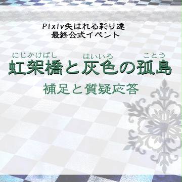 【ピク失彩】イベント補足と質疑応答【虹架橋と灰色の孤島】