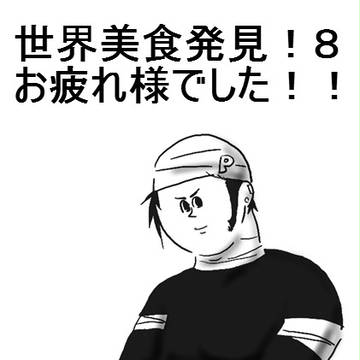 世界美食発見!8お疲れ様でした!