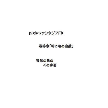 【PFFK】 智慧の泉の その水面 【明と暗の宿敵】