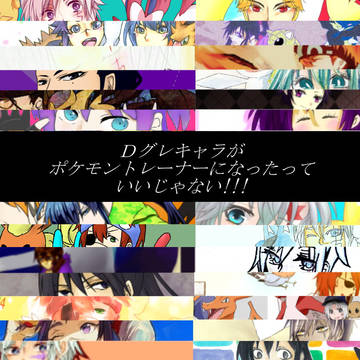 Dグレキャラがポケモントレーナーになったっていいじゃない!!!