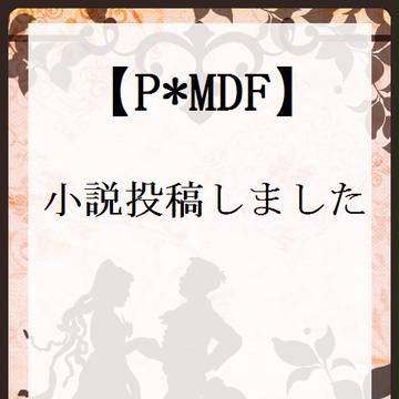 【P*MDF】小説投稿しました【交流】