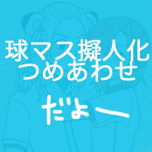 球マス擬人化つめあわせ