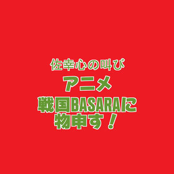 佐幸心の叫び アニメ戦国BASARAに物申す!