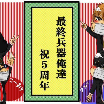 最終兵器俺達祝５周年おめでとう御座います！！！