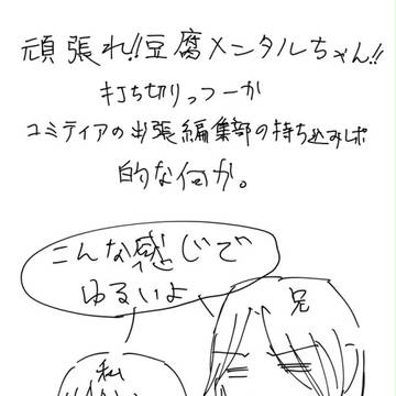 頑張れ!!豆腐メンタルちゃん!!出張編集部持ち込みレポ