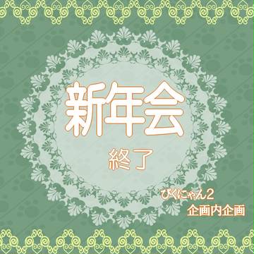 【ぴくにゃん２】新年会【企画内企画】【終了】