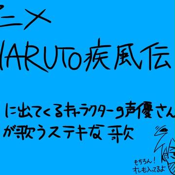ナルト疾風伝に出てくるキャラの声優さんの素晴らしい歌