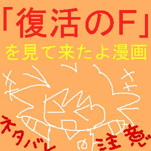 ｢復活のF｣を見て来たよ漫画(ネタバレ注意)