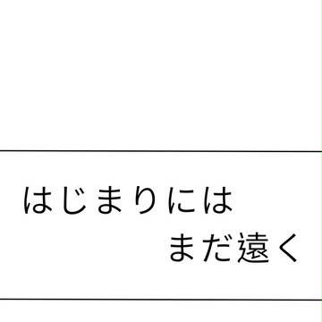 はじまりにはまだ遠く