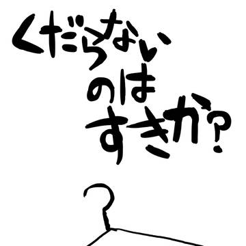くだらないのはすきか?