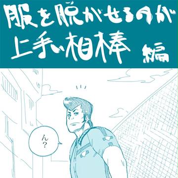 服を脱がせるのが上手い相棒