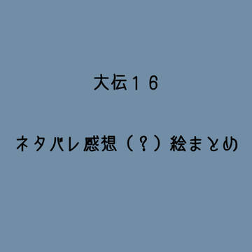 大伝16ネタバレ感想(?)らくがきまとめ