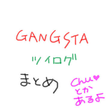 ギャングスタ。ついログまとめ
