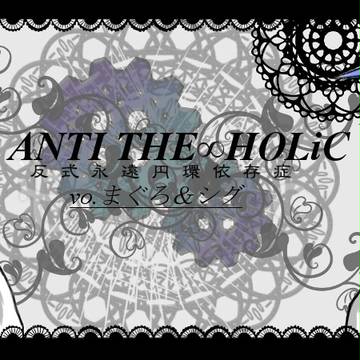 ANTI THE∞HOLiC vo.まぐろ＆シグ